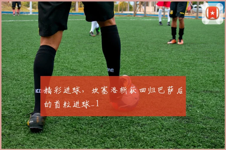 精彩进球，坎塞洛斩获回归巴萨后的首粒进球_1